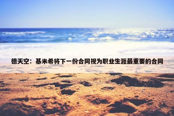 德天空：基米希将下一份合同视为职业生涯最重要的合同