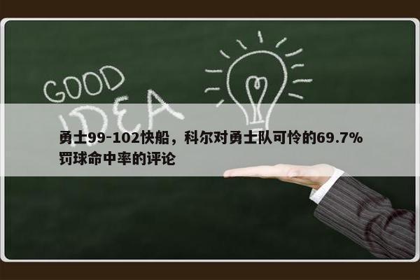 勇士99-102快船，科尔对勇士队可怜的69.7%罚球命中率的评论