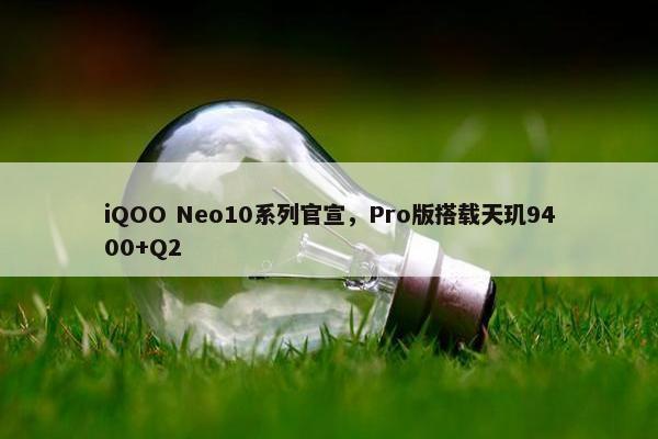 iQOO Neo10系列官宣，Pro版搭载天玑9400+Q2