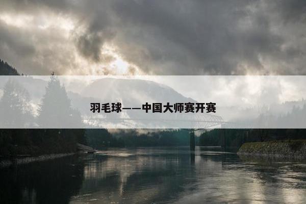 羽毛球——中国大师赛开赛