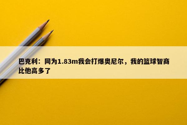 巴克利：同为1.83m我会打爆奥尼尔，我的篮球智商比他高多了