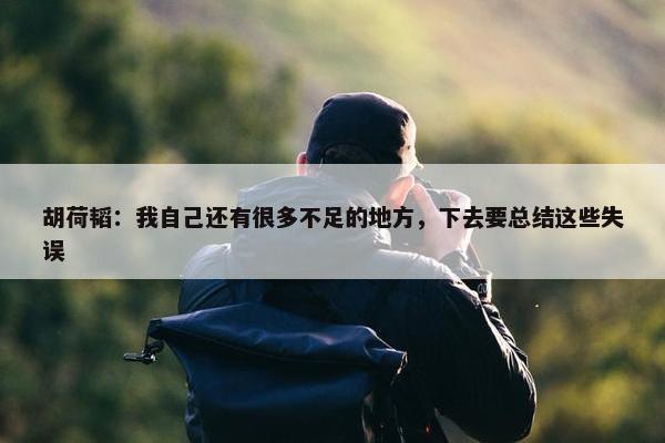 胡荷韬：我自己还有很多不足的地方，下去要总结这些失误