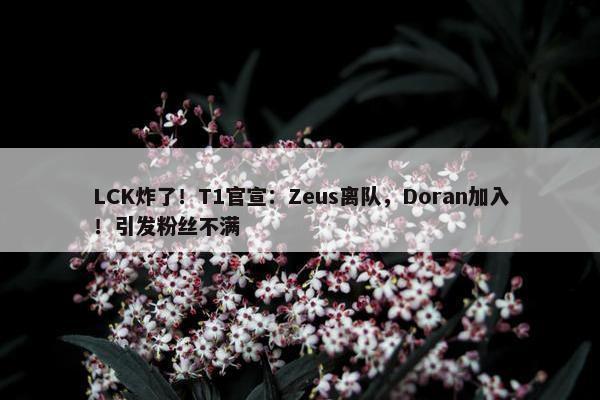 LCK炸了！T1官宣：Zeus离队，Doran加入！引发粉丝不满