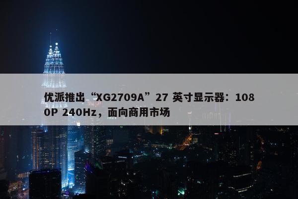 优派推出“XG2709A”27 英寸显示器：1080P 240Hz，面向商用市场