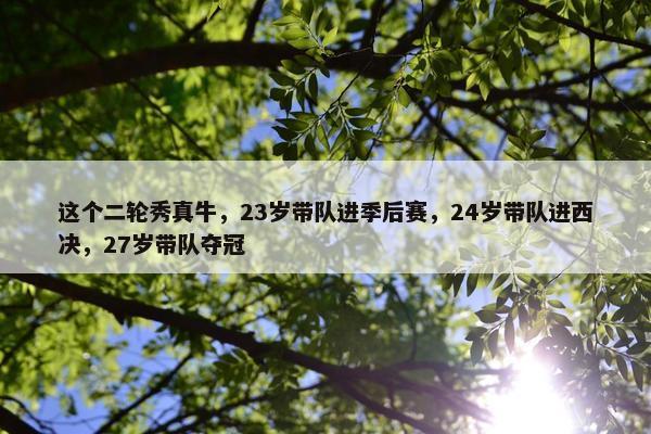 这个二轮秀真牛，23岁带队进季后赛，24岁带队进西决，27岁带队夺冠