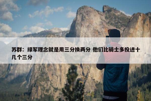 苏群：绿军理念就是用三分换两分 他们比骑士多投进十几个三分