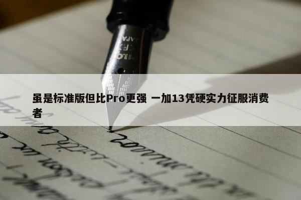 虽是标准版但比Pro更强 一加13凭硬实力征服消费者