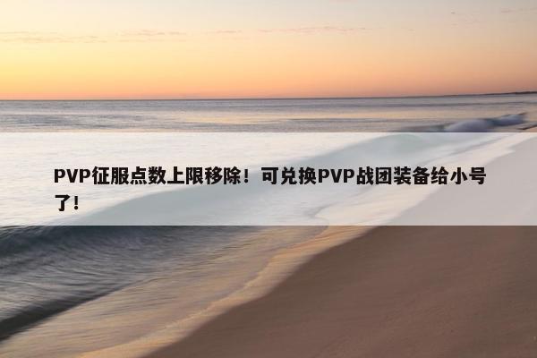 PVP征服点数上限移除！可兑换PVP战团装备给小号了！