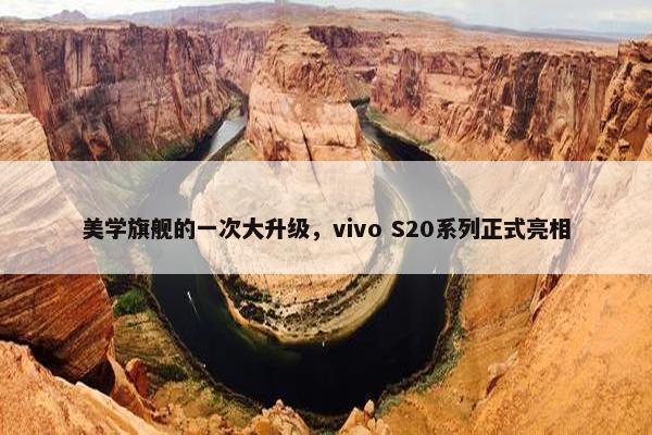 美学旗舰的一次大升级，vivo S20系列正式亮相