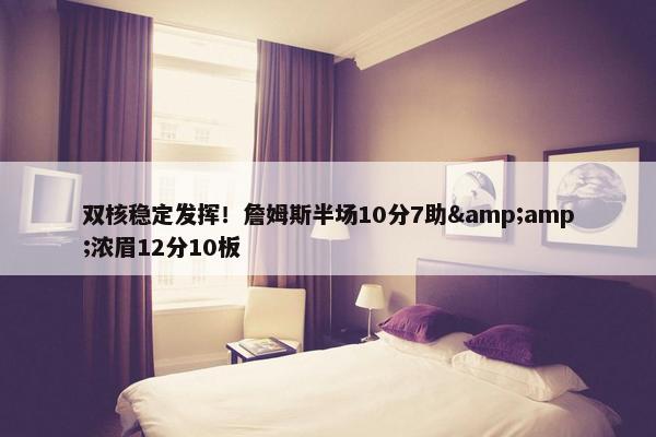 双核稳定发挥！詹姆斯半场10分7助&amp;浓眉12分10板