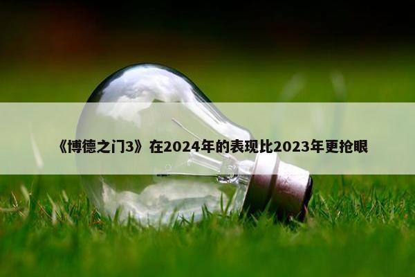 《博德之门3》在2024年的表现比2023年更抢眼