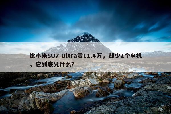 比小米SU7 Ultra贵11.4万，却少2个电机，它到底凭什么？