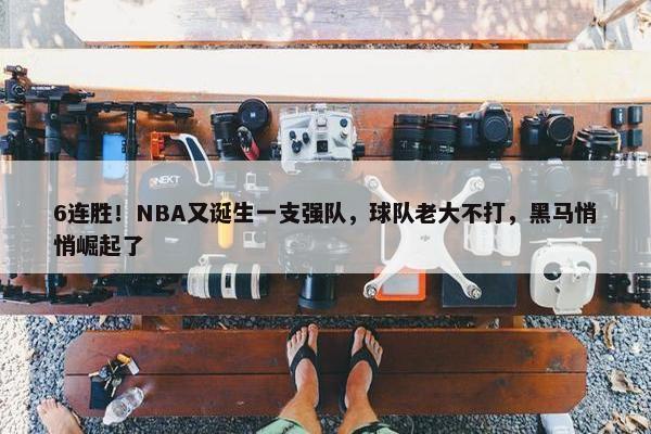 6连胜！NBA又诞生一支强队，球队老大不打，黑马悄悄崛起了