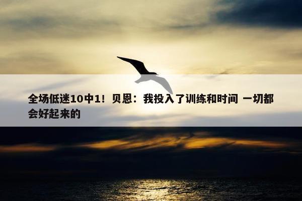 全场低迷10中1！贝恩：我投入了训练和时间 一切都会好起来的