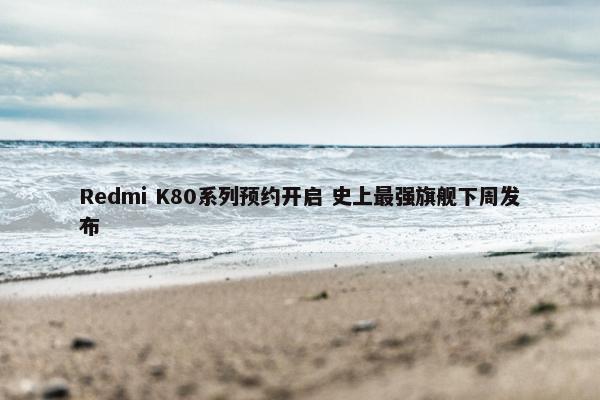 Redmi K80系列预约开启 史上最强旗舰下周发布