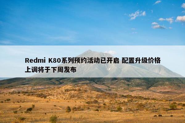 Redmi K80系列预约活动已开启 配置升级价格上调将于下周发布