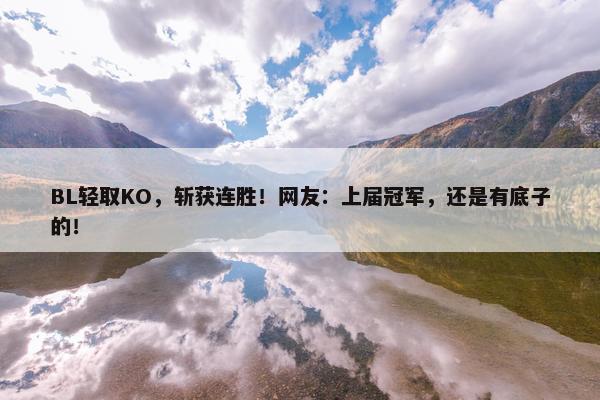 BL轻取KO，斩获连胜！网友：上届冠军，还是有底子的！