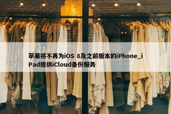 苹果将不再为iOS 8及之前版本的iPhone_iPad提供iCloud备份服务