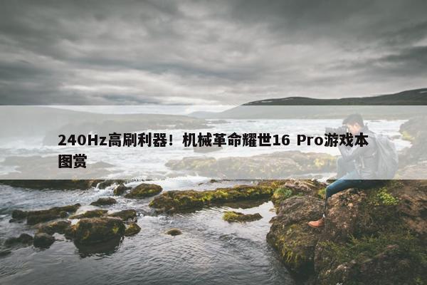 240Hz高刷利器！机械革命耀世16 Pro游戏本图赏