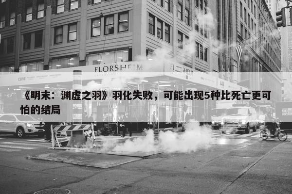 《明末：渊虚之羽》羽化失败，可能出现5种比死亡更可怕的结局