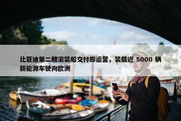 比亚迪第二艘滚装船交付即运营，装载近 5000 辆新能源车驶向欧洲