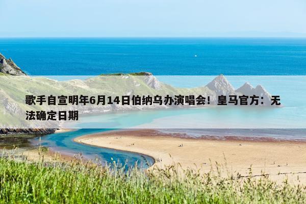 歌手自宣明年6月14日伯纳乌办演唱会！皇马官方：无法确定日期