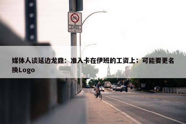 媒体人谈延边龙鼎：准入卡在伊班的工资上；可能要更名换Logo