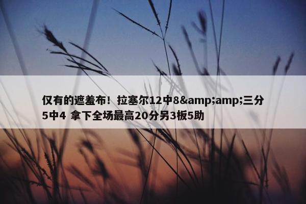 仅有的遮羞布！拉塞尔12中8&amp;三分5中4 拿下全场最高20分另3板5助