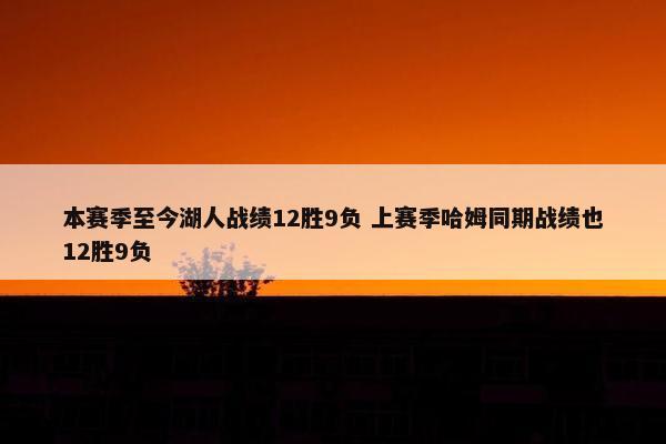 本赛季至今湖人战绩12胜9负 上赛季哈姆同期战绩也12胜9负