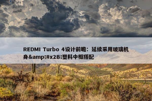 REDMI Turbo 4设计前瞻：延续采用玻璃机身&#x2B;塑料中框搭配