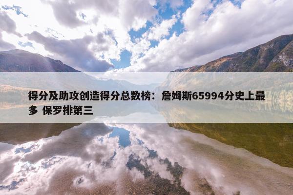 得分及助攻创造得分总数榜：詹姆斯65994分史上最多 保罗排第三