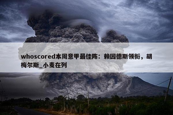 whoscored本周意甲最佳阵：赖因德斯领衔，胡梅尔斯_小麦在列