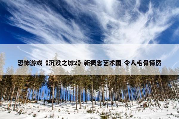 恐怖游戏《沉没之城2》新概念艺术图 令人毛骨悚然