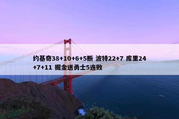 约基奇38+10+6+5断 波特22+7 库里24+7+11 掘金送勇士5连败