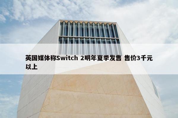 英国媒体称Switch 2明年夏季发售 售价3千元以上