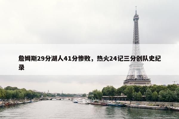 詹姆斯29分湖人41分惨败，热火24记三分创队史纪录