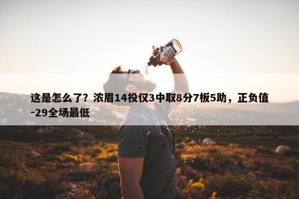 这是怎么了？浓眉14投仅3中取8分7板5助，正负值-29全场最低