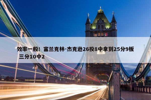 效率一般！富兰克林-杰克逊26投8中拿到25分9板 三分10中2