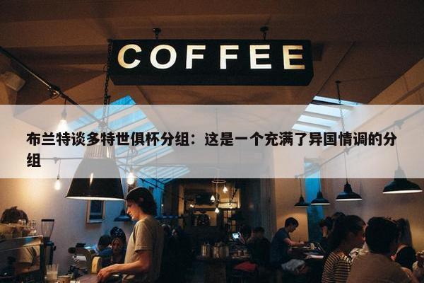 布兰特谈多特世俱杯分组：这是一个充满了异国情调的分组