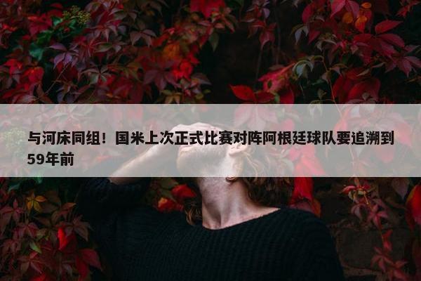 与河床同组！国米上次正式比赛对阵阿根廷球队要追溯到59年前