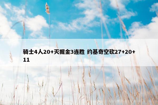 骑士4人20+灭掘金3连胜 约基奇空砍27+20+11