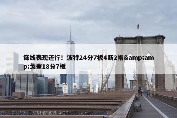 锋线表现还行！波特24分7板4断2帽&amp;戈登18分7板