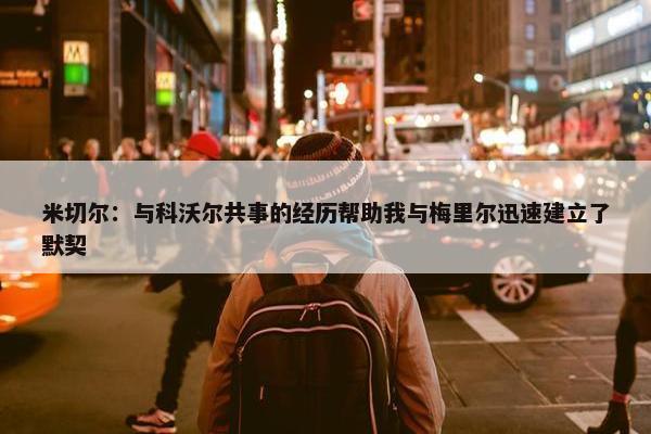 米切尔：与科沃尔共事的经历帮助我与梅里尔迅速建立了默契