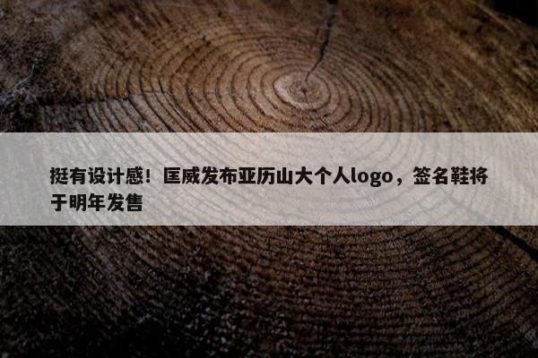 挺有设计感！匡威发布亚历山大个人logo，签名鞋将于明年发售