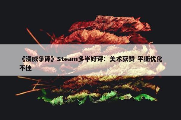 《漫威争锋》Steam多半好评：美术获赞 平衡优化不佳