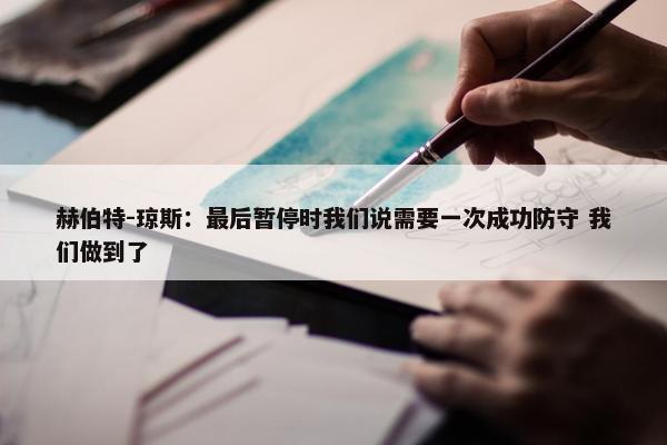 赫伯特-琼斯：最后暂停时我们说需要一次成功防守 我们做到了