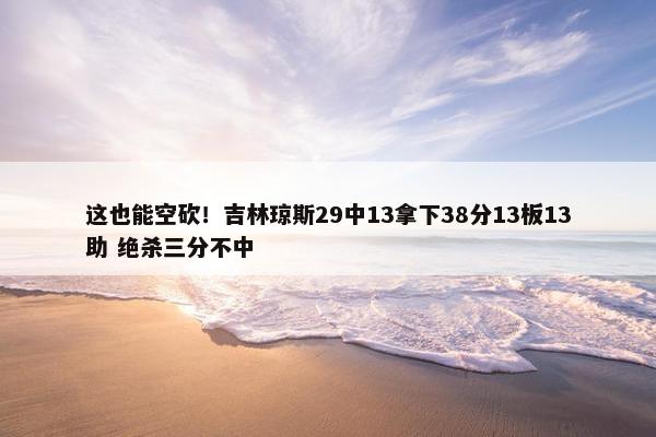 这也能空砍！吉林琼斯29中13拿下38分13板13助 绝杀三分不中