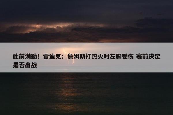 此前满勤！雷迪克：詹姆斯打热火时左脚受伤 赛前决定是否出战