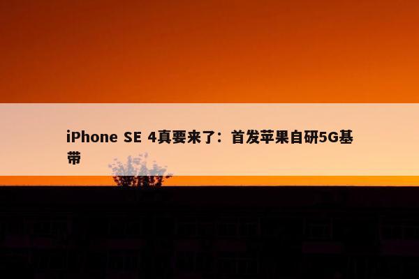 iPhone SE 4真要来了：首发苹果自研5G基带