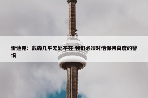 雷迪克：戴森几乎无处不在 我们必须对他保持高度的警惕